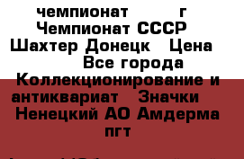 11.1) чемпионат : 1975 г - Чемпионат СССР - Шахтер-Донецк › Цена ­ 49 - Все города Коллекционирование и антиквариат » Значки   . Ненецкий АО,Амдерма пгт
